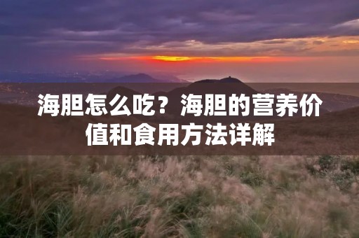 海胆怎么吃?海胆的营养价值和食用方法详解 海胆怎么吃?海胆的营养价值和食用方法详解