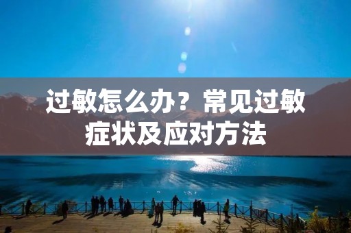 过敏怎么办?常见过敏症状及应对方法 过敏怎么办?常见过敏症状及应对方法
