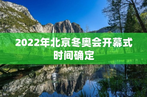 2022年北京冬奥会开幕式时间确定 2022年北京冬奥会开幕式时间确定