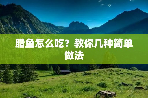 腊鱼怎么吃？教你几种简单做法