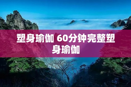 塑身瑜伽 60分钟完整塑身瑜伽