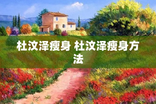 杜汶泽瘦身 杜汶泽瘦身方法 杜汶泽瘦身 杜汶泽瘦身方法