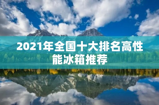 2021年全国十大排名高性能冰箱推荐