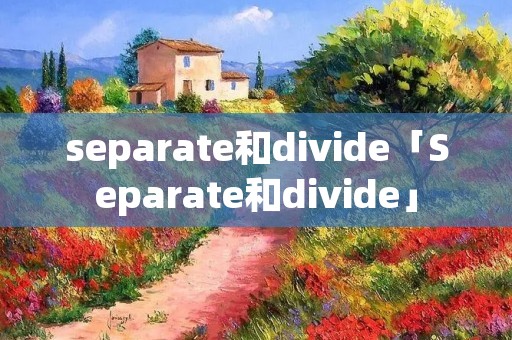 separate和divide「Separate和divide」 separate和divide「Separate和divide」
