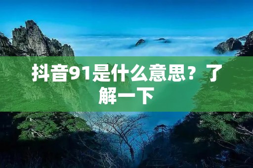 抖音91是什么意思？了解一下