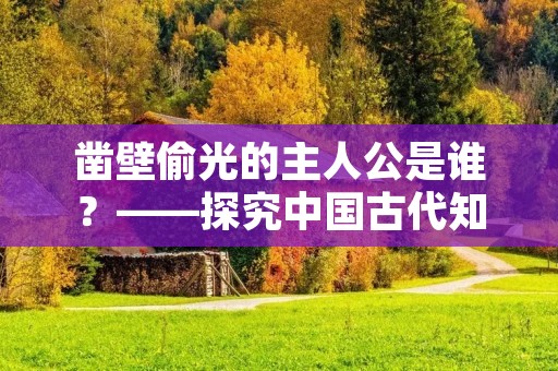 凿壁偷光的主人公是谁?——探究中国古代知识分子的求学之路