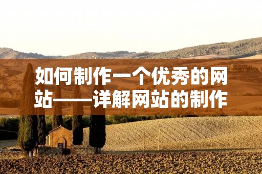 如何制作一个优秀的网站——详解网站的制作过程和技巧 如何制作一个优秀的网站——详解网站的制作过程和技巧