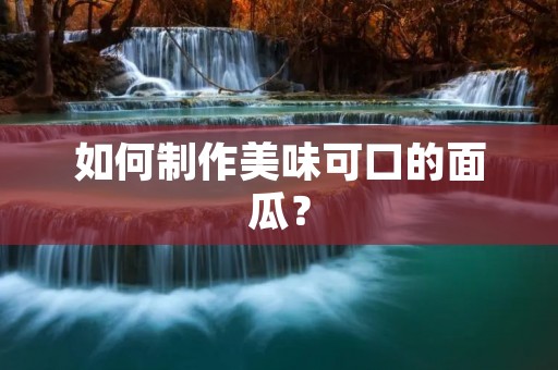 如何制作美味可口的面瓜? 如何制作美味可口的面瓜?