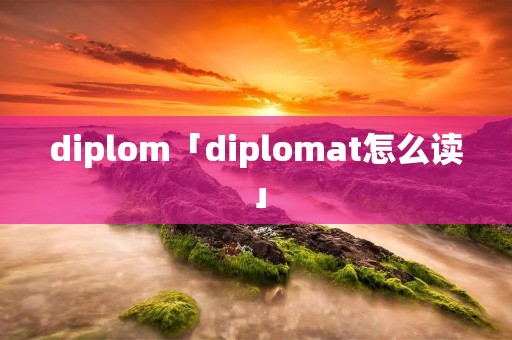 diplom「diplomat怎么读」