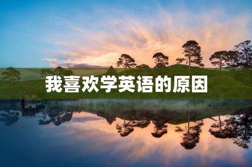 我喜欢学英语的原因 我喜欢学英语的原因