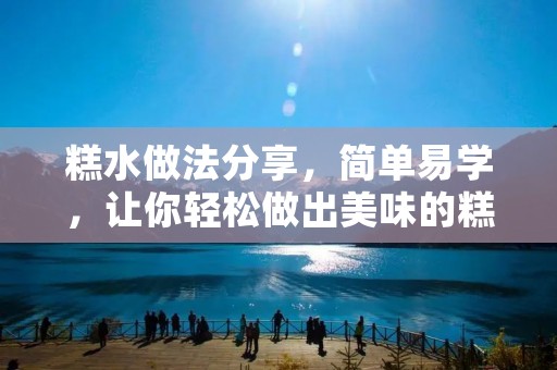 糕水做法分享，简单易学，让你轻松做出美味的糕点