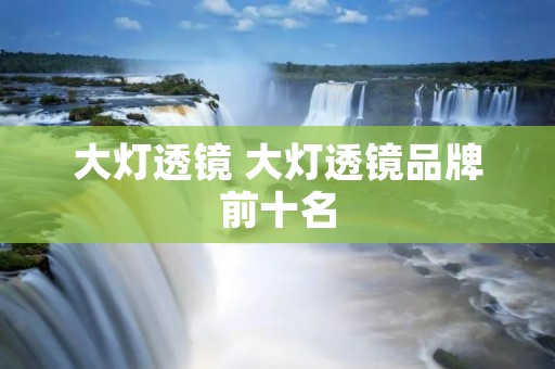 大灯透镜 大灯透镜品牌前十名