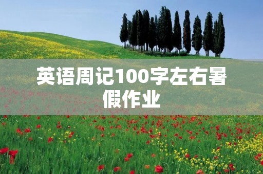 英语周记100字左右暑假作业 英语周记100字左右暑假作业