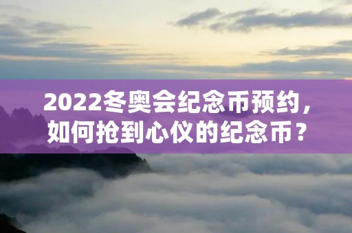 2022冬奥会纪念币预约，如何抢到心仪的纪念币？