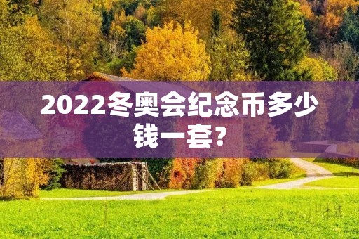 2022冬奥会纪念币多少钱一套？