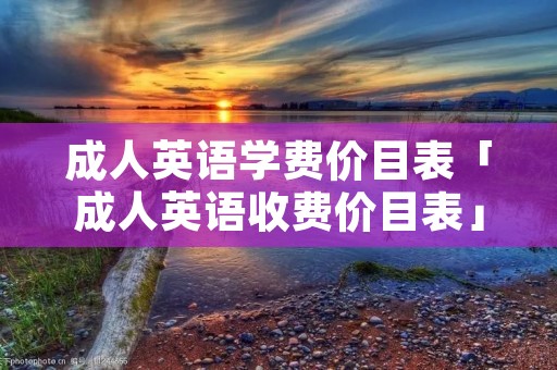 成人英语学费价目表「成人英语收费价目表」