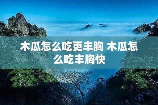 木瓜怎么吃更丰胸 木瓜怎么吃丰胸快 木瓜怎么吃更丰胸 木瓜怎么吃丰胸快