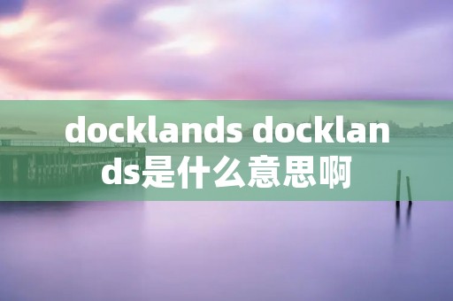 docklands docklands是什么意思啊