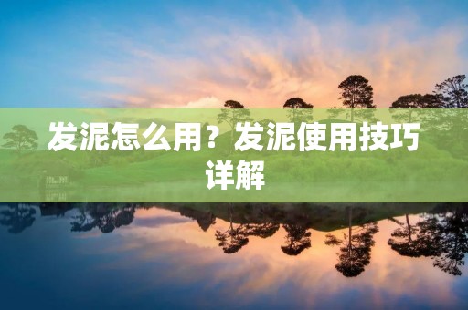 发泥怎么用?发泥使用技巧详解
