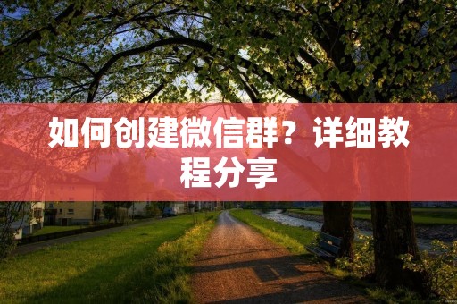 如何创建微信群？详细教程分享