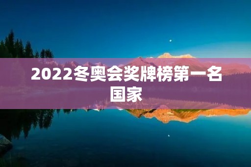 2022冬奥会奖牌榜第一名国家:中国 2022冬奥会奖牌榜第一名国家:中国