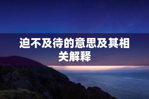 迫不及待的意思及其相关解释