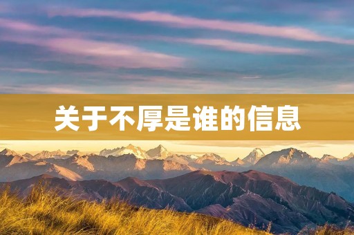 关于不厚是谁的信息 关于不厚是谁的信息