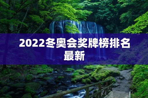2022冬奥会奖牌榜排名最新 2022冬奥会奖牌榜排名最新