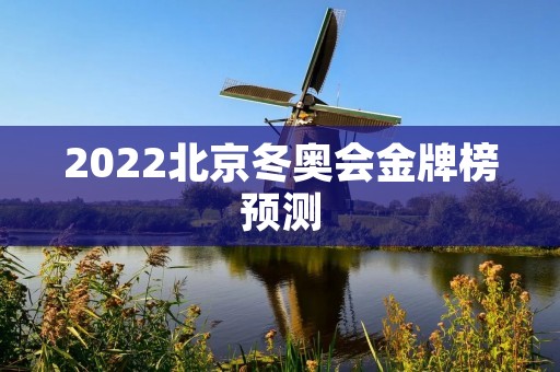 2022北京冬奥会金牌榜预测：哪些国家将成为大赢家？