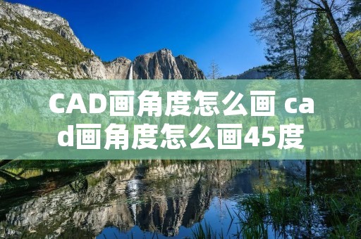 CAD画角度怎么画 cad画角度怎么画45度