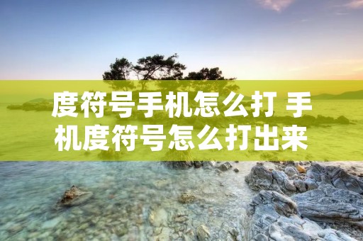 度符号手机怎么打 手机度符号怎么打出来