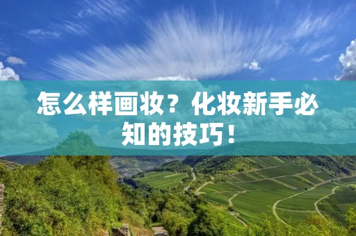 怎么样画妆？化妆新手必知的技巧！