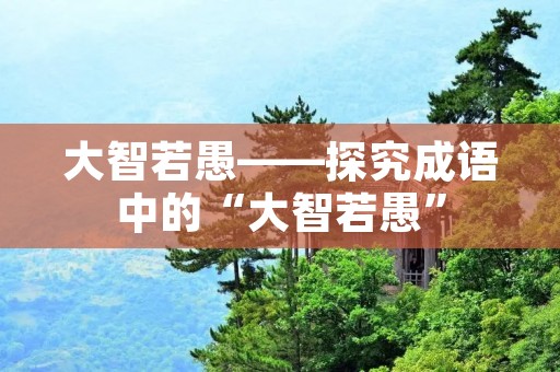 大智若愚——探究成语中的“大智若愚”