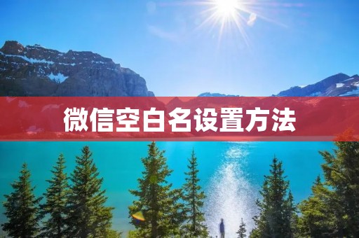 微信空白名设置方法 微信空白名设置方法