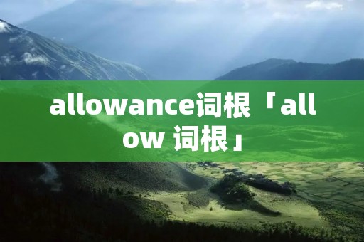 allowance词根「allow 词根」 allowance词根「allow 词根」