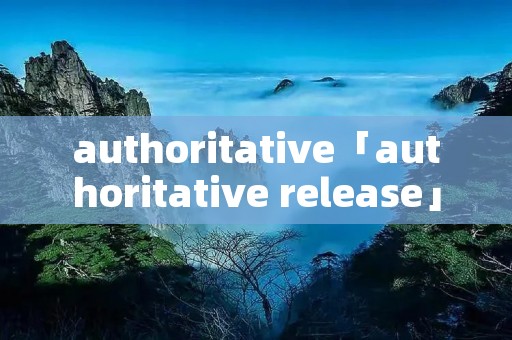 authoritative「authoritative release」 authoritative「authoritative release」