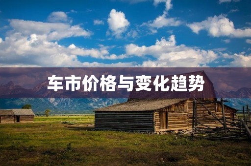 车市价格与变化趋势 车市价格与变化趋势