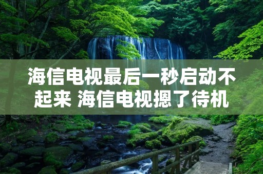 海信电视最后一秒启动不起来 海信电视摁了待机打不开了怎么办