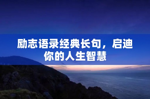 励志语录经典长句,启迪你的人生智慧 励志语录经典长句,启迪你的人生智慧