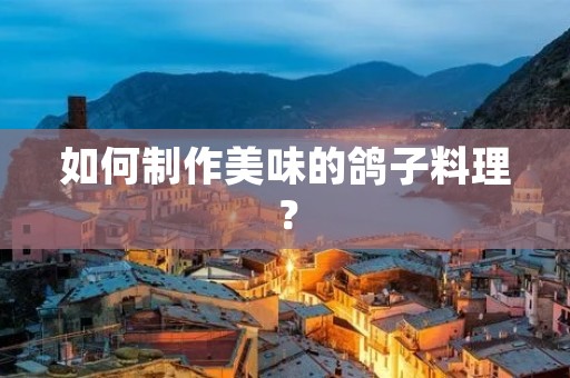 如何制作美味的鸽子料理? 如何制作美味的鸽子料理?