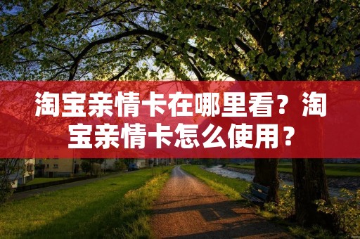 淘宝亲情卡在哪里看？淘宝亲情卡怎么使用？