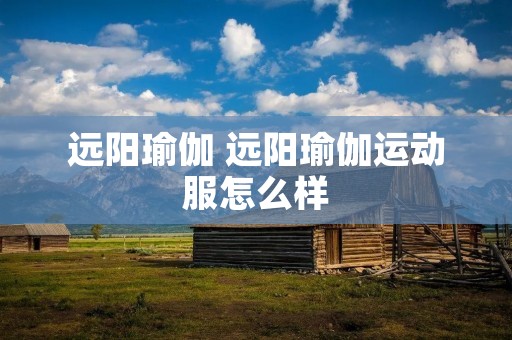 远阳瑜伽 远阳瑜伽运动服怎么样