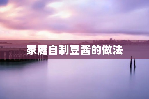家庭自制豆酱的做法 家庭自制豆酱的做法
