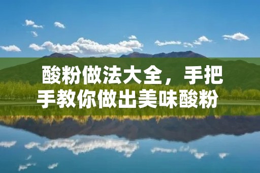 酸粉做法大全,手把手教你做出美味酸粉 酸粉做法大全,手把手教你做出美味酸粉