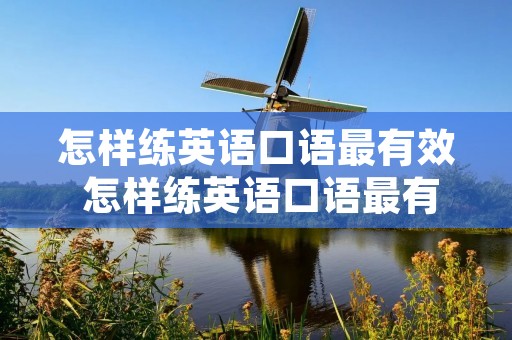 怎样练英语口语最有效 怎样练英语口语最有效知乎 怎样练英语口语最有效 怎样练英语口语最有效知乎