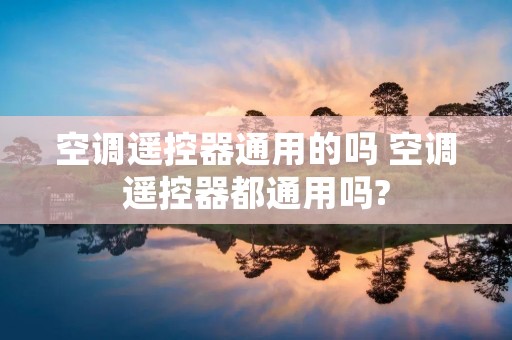 空调遥控器通用的吗 空调遥控器都通用吗?