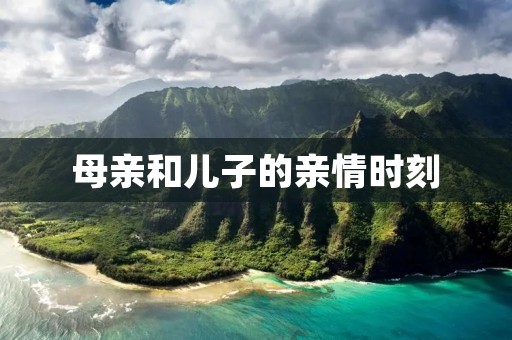 母亲和儿子的亲情时刻
