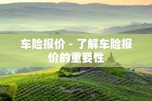 车险报价 - 了解车险报价的重要性