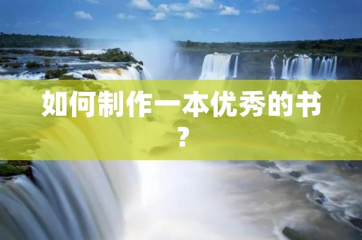 如何制作一本优秀的书? 如何制作一本优秀的书?