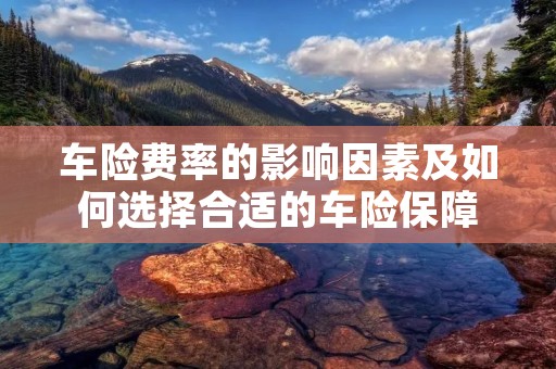 车险费率的影响因素及如何选择合适的车险保障